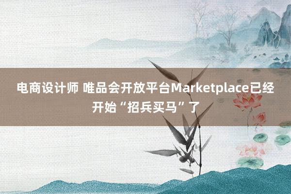 电商设计师 唯品会开放平台Marketplace已经开始“招兵买马”了