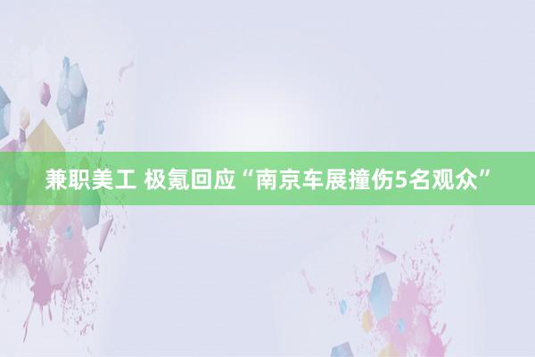 兼职美工 极氪回应“南京车展撞伤5名观众”