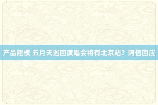 产品建模 五月天巡回演唱会将有北京站？阿信回应