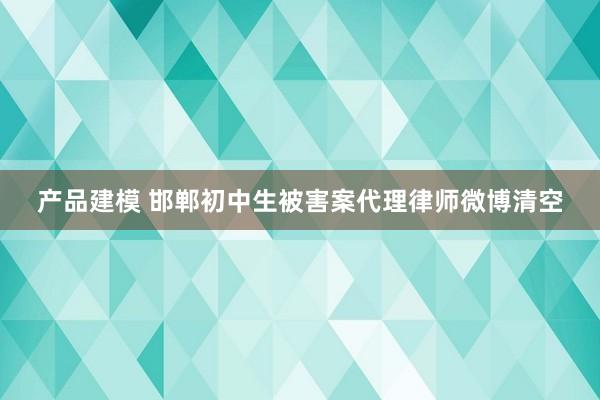 产品建模 邯郸初中生被害案代理律师微博清空