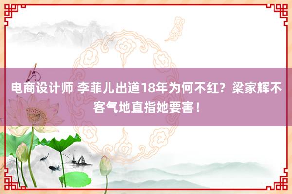 电商设计师 李菲儿出道18年为何不红？梁家辉不客气地直指她要害！