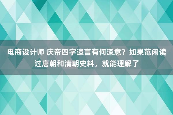 电商设计师 庆帝四字遗言有何深意？如果范闲读过唐朝和清朝史料，就能理解了