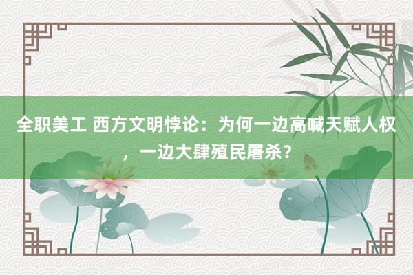 全职美工 西方文明悖论：为何一边高喊天赋人权，一边大肆殖民屠杀？