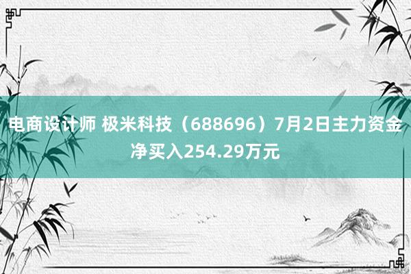 电商设计师 极米科技（688696）7月2日主力资金净买入254.29万元