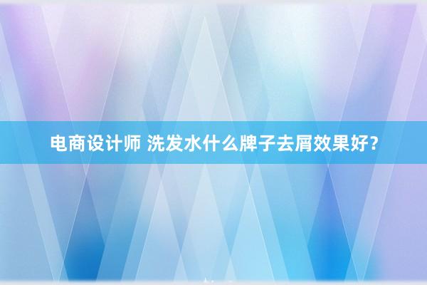 电商设计师 洗发水什么牌子去屑效果好？