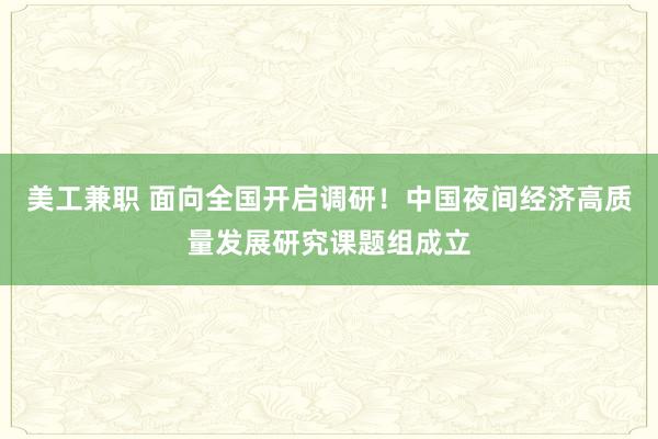 美工兼职 面向全国开启调研！中国夜间经济高质量发展研究课题组成立