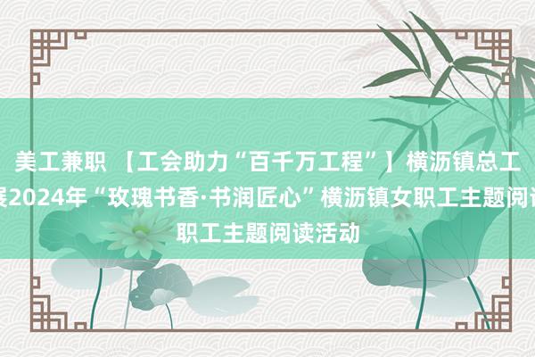 美工兼职 【工会助力“百千万工程”】横沥镇总工会开展2024年“玫瑰书香·书润匠心”横沥镇女职工主题阅读活动