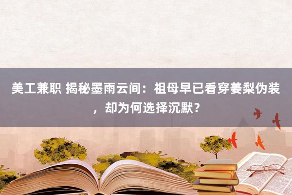 美工兼职 揭秘墨雨云间：祖母早已看穿姜梨伪装，却为何选择沉默？