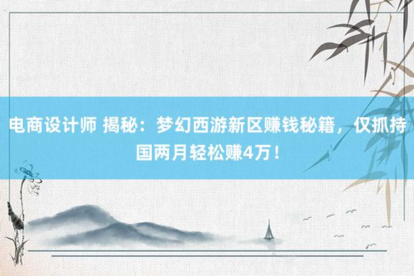 电商设计师 揭秘：梦幻西游新区赚钱秘籍，仅抓持国两月轻松赚4万！