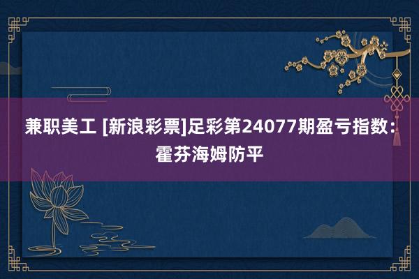 兼职美工 [新浪彩票]足彩第24077期盈亏指数：霍芬海姆防平