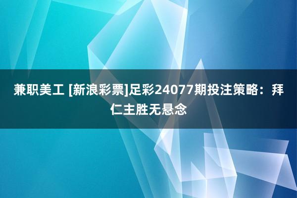 兼职美工 [新浪彩票]足彩24077期投注策略：拜仁主胜无悬念