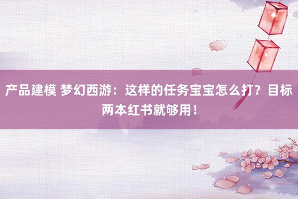 产品建模 梦幻西游：这样的任务宝宝怎么打？目标两本红书就够用！