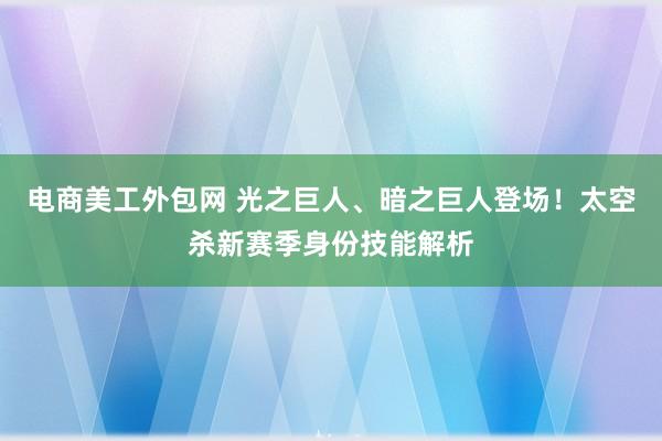 电商美工外包网 光之巨人、暗之巨人登场！太空杀新赛季身份技能解析