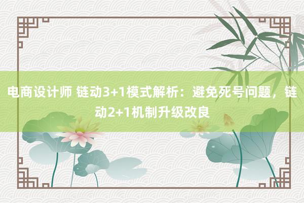 电商设计师 链动3+1模式解析：避免死号问题，链动2+1机制升级改良