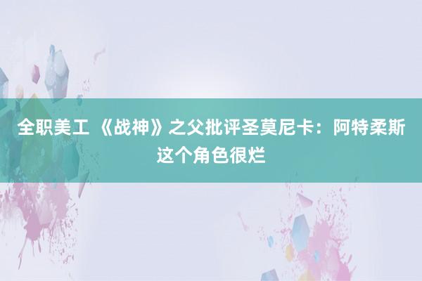 全职美工 《战神》之父批评圣莫尼卡：阿特柔斯这个角色很烂