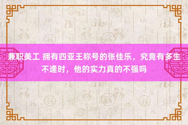 兼职美工 拥有四亚王称号的张佳乐，究竟有多生不逢时，他的实力真的不强吗