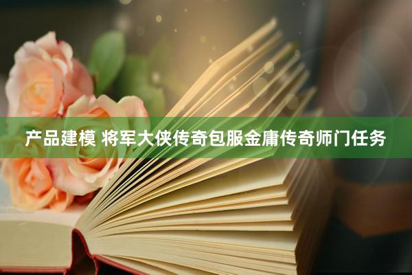 产品建模 将军大侠传奇包服金庸传奇师门任务