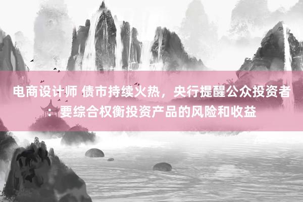 电商设计师 债市持续火热，央行提醒公众投资者：要综合权衡投资产品的风险和收益