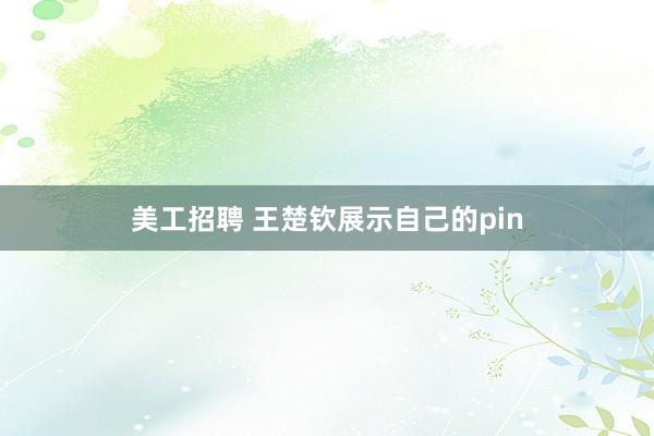 美工招聘 王楚钦展示自己的pin