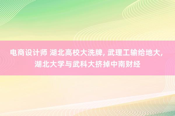 电商设计师 湖北高校大洗牌, 武理工输给地大, 湖北大学与武科大挤掉中南财经