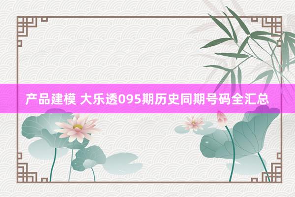 产品建模 大乐透095期历史同期号码全汇总