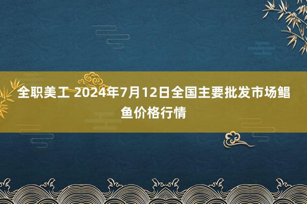 全职美工 2024年7月12日全国主要批发市场鲳鱼价格行情