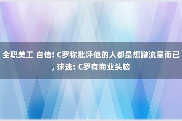 全职美工 自信! C罗称批评他的人都是想蹭流量而已, 球迷: C罗有商业头脑