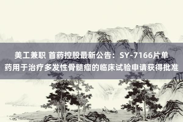 美工兼职 首药控股最新公告：SY-7166片单药用于治疗多发性骨髓瘤的临床试验申请获得批准