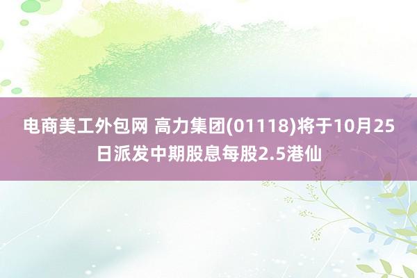 电商美工外包网 高力集团(01118)将于10月25日派发中期股息每股2.5港仙