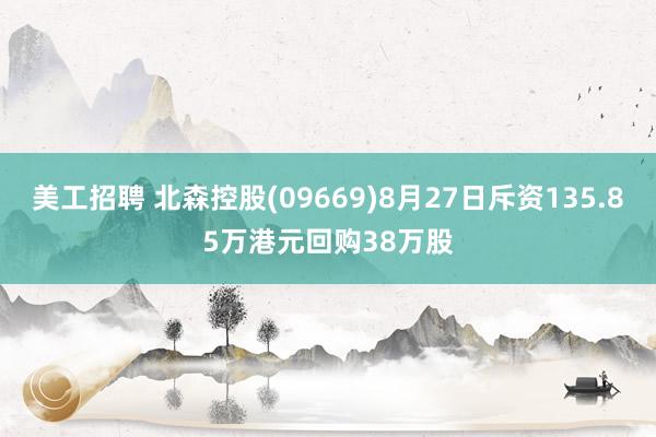 美工招聘 北森控股(09669)8月27日斥资135.85万港元回购38万股