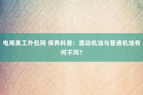 电商美工外包网 保养科普：混动机油与普通机油有何不同？