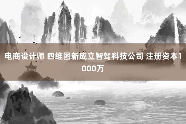 电商设计师 四维图新成立智驾科技公司 注册资本1000万