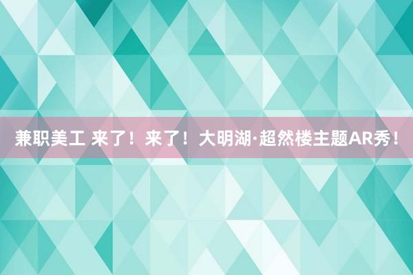 兼职美工 来了！来了！大明湖·超然楼主题AR秀！