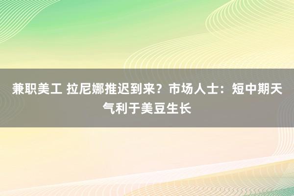 兼职美工 拉尼娜推迟到来？市场人士：短中期天气利于美豆生长