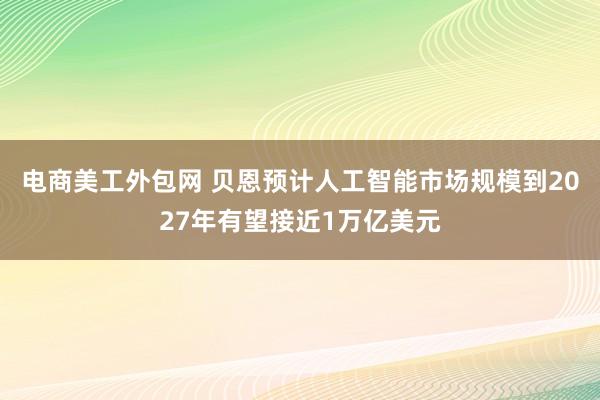 电商美工外包网 贝恩预计人工智能市场规模到2027年有望接近1万亿美元