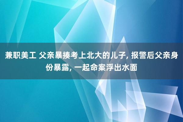 兼职美工 父亲暴揍考上北大的儿子, 报警后父亲身份暴露, 一起命案浮出水面