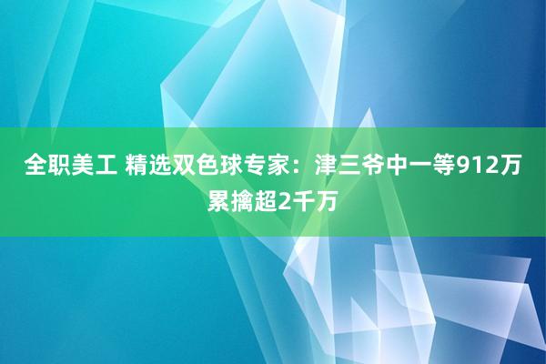 全职美工 精选双色球专家：津三爷中一等912万累擒超2千万