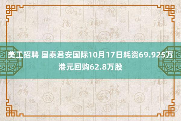 美工招聘 国泰君安国际10月17日耗资69.925万港元回购62.8万股