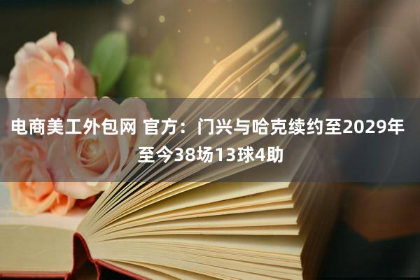 电商美工外包网 官方：门兴与哈克续约至2029年 至今38场13球4助