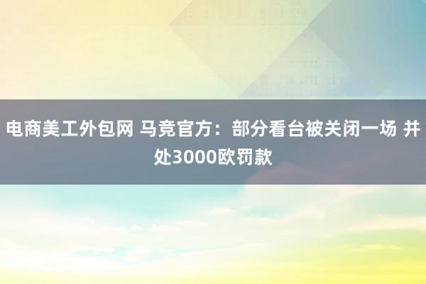 电商美工外包网 马竞官方：部分看台被关闭一场 并处3000欧罚款