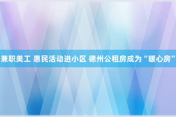 兼职美工 惠民活动进小区 德州公租房成为“暖心房”