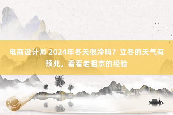 电商设计师 2024年冬天很冷吗？立冬的天气有预兆，看看老祖宗的经验