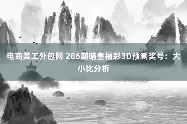 电商美工外包网 286期暗皇福彩3D预测奖号：大小比分析