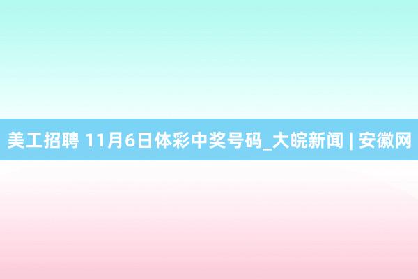 美工招聘 11月6日体彩中奖号码_大皖新闻 | 安徽网